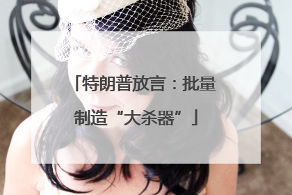 特朗普放言：批量制造“大杀器”