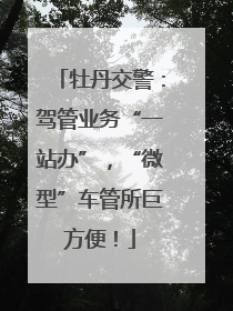 牡丹交警：驾管业务“一站办”，“微型”车管所巨方便！
