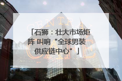 石狮：壮大市场矩阵 叫响“全球男装供应链中心”