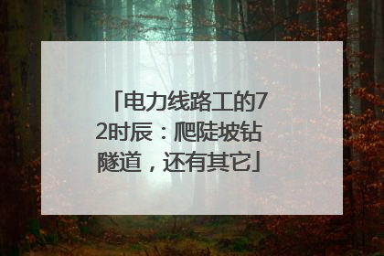 电力线路工的72时辰：爬陡坡钻隧道，还有其它