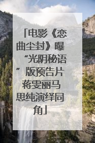 电影《恋曲尘封》曝“光阴秘语”版预告片 蒋雯丽马思纯演绎同角