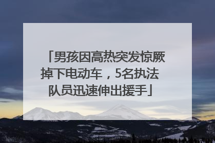 男孩因高热突发惊厥掉下电动车，5名执法队员迅速伸出援手