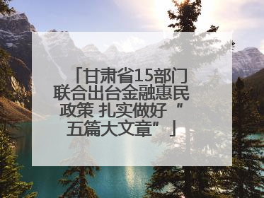 甘肃省15部门联合出台金融惠民政策 扎实做好“五篇大文章”