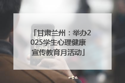 甘肃兰州：举办2025学生心理健康宣传教育月活动