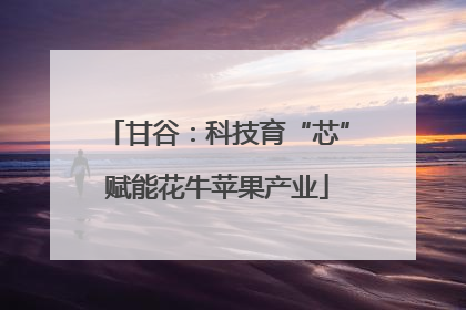 甘谷：科技育“芯”赋能花牛苹果产业