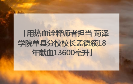 用热血诠释师者担当 菏泽学院单县分校校长孟德领18年献血13600毫升
