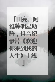 田亮、阿雅等明星助阵，抖音纪录片《欢迎你来到我的人生》上线