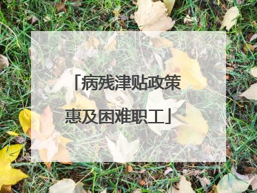 病残津贴政策惠及困难职工