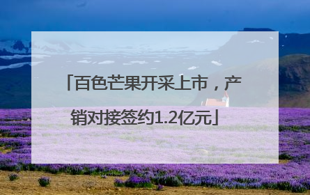 百色芒果开采上市，产销对接签约1.2亿元