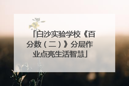 白沙实验学校《百分数（二）》分层作业点亮生活智慧