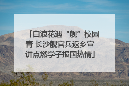 白浪花遇“舰”校园青 长沙舰官兵返乡宣讲点燃学子报国热情
