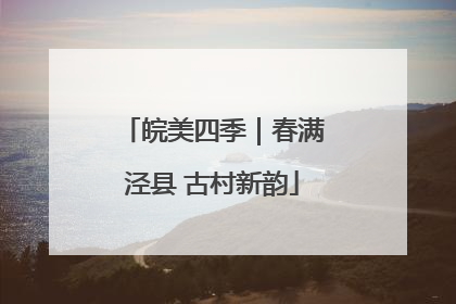 皖美四季｜春满泾县 古村新韵