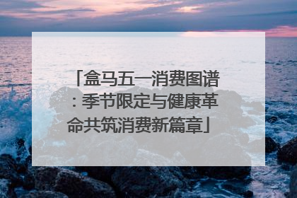 盒马五一消费图谱：季节限定与健康革命共筑消费新篇章