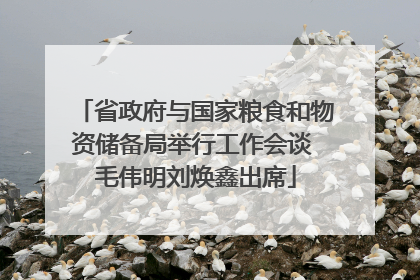 省政府与国家粮食和物资储备局举行工作会谈 毛伟明刘焕鑫出席