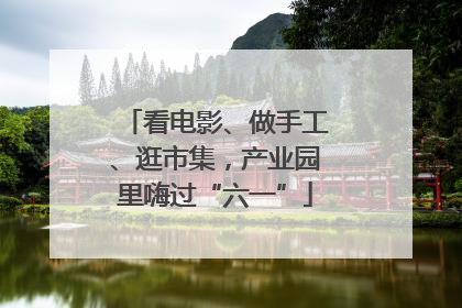 看电影、做手工、逛市集，产业园里嗨过“六一”