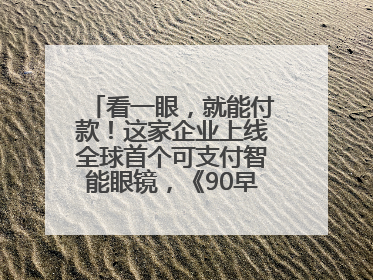 看一眼，就能付款！这家企业上线全球首个可支付智能眼镜，《90早新闻》来了