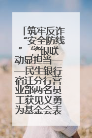 筑牢反诈“安全防线” 警银联动显担当——民生银行宿迁分行营业部两名员工获见义勇为基金会表彰