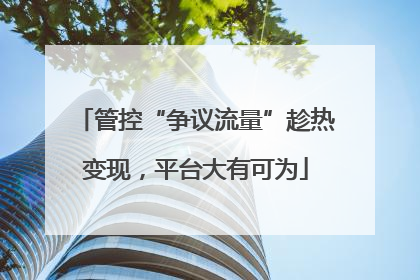 管控“争议流量”趁热变现，平台大有可为