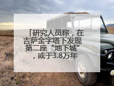 研究人员称，在吉萨金字塔下发现第二座“地下城”，或于3.8万年前建造