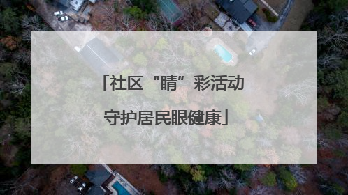社区“睛”彩活动 守护居民眼健康