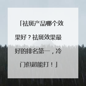 祛斑产品哪个效果好？祛斑效果最好的排名第一，冷门但超能打！