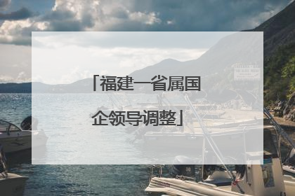 福建一省属国企领导调整