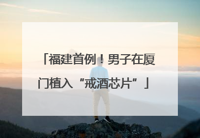 福建首例！男子在厦门植入“戒酒芯片”