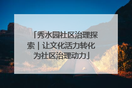 秀水园社区治理探索｜让文化活力转化为社区治理动力