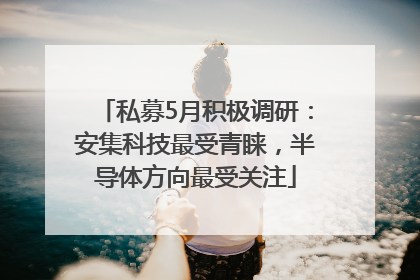 私募5月积极调研：安集科技最受青睐，半导体方向最受关注