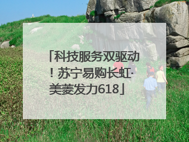 科技服务双驱动！苏宁易购长虹·美菱发力618