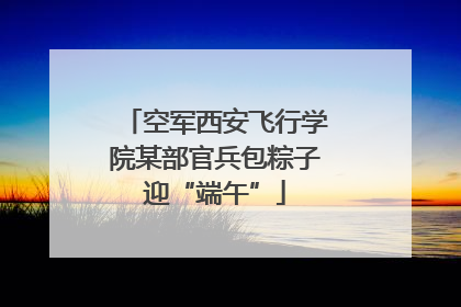 空军西安飞行学院某部官兵包粽子迎“端午”
