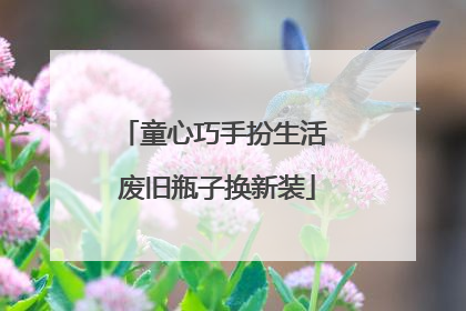 童心巧手扮生活 废旧瓶子换新装
