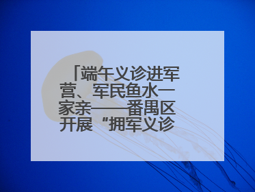 端午义诊进军营、军民鱼水一家亲——番禺区开展“拥军义诊进军营”活动