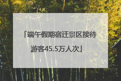 端午假期宿迁景区接待游客45.5万人次