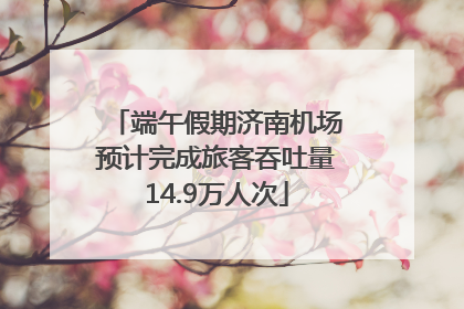 端午假期济南机场预计完成旅客吞吐量14.9万人次