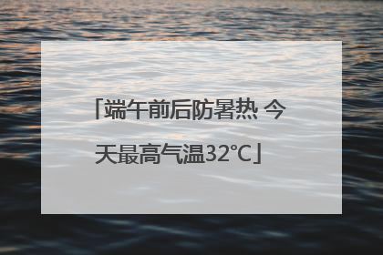 端午前后防暑热 今天最高气温32℃
