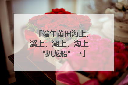端午莆田海上、溪上、湖上、沟上“扒龙船”→