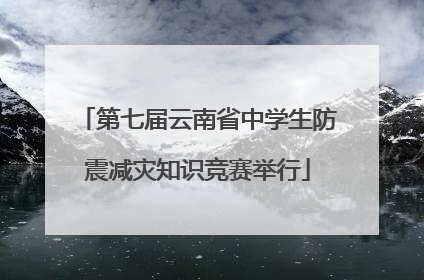 第七届云南省中学生防震减灾知识竞赛举行
