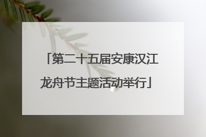 第二十五届安康汉江龙舟节主题活动举行