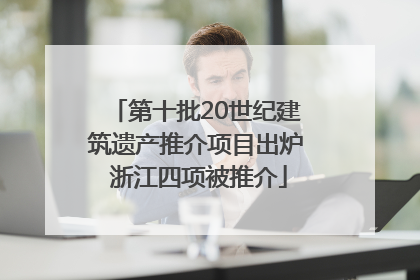 第十批20世纪建筑遗产推介项目出炉 浙江四项被推介