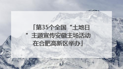 第35个全国“土地日”主题宣传安徽主场活动在合肥高新区举办