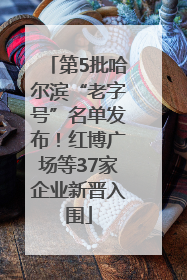 第5批哈尔滨“老字号”名单发布！红博广场等37家企业新晋入围