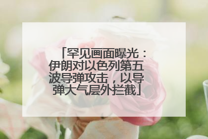 罕见画面曝光：伊朗对以色列第五波导弹攻击，以导弹大气层外拦截