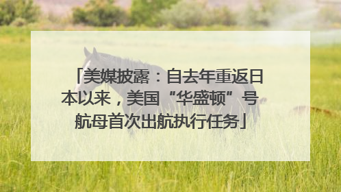 美媒披露：自去年重返日本以来，美国“华盛顿”号航母首次出航执行任务