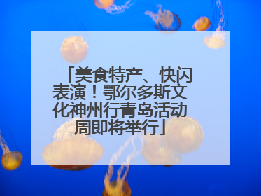 美食特产、快闪表演！鄂尔多斯文化神州行青岛活动周即将举行