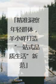 精准洞察年轻群体，羊小咩打造“一站式品质生活”新范