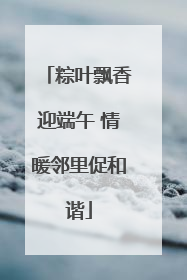 粽叶飘香迎端午 情暖邻里促和谐