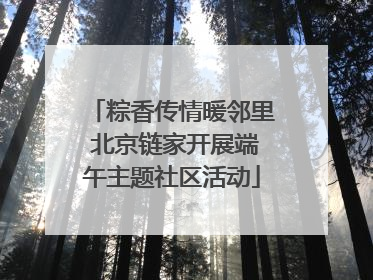 粽香传情暖邻里 北京链家开展端午主题社区活动
