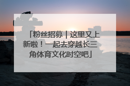 粉丝招募｜这里又上新啦！一起去穿越长三角体育文化时空吧