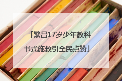 繁昌17岁少年教科书式施救引全民点赞